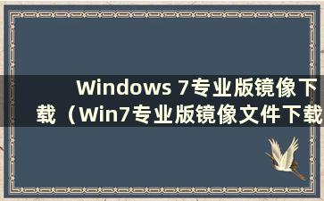 Windows 7专业版镜像下载（Win7专业版镜像文件下载）